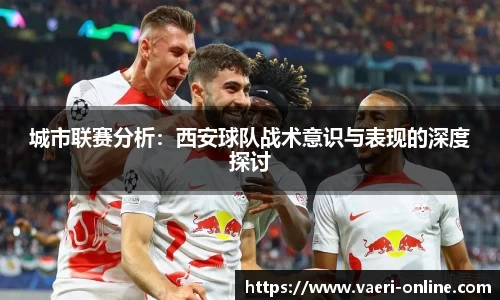 城市联赛分析：西安球队战术意识与表现的深度探讨