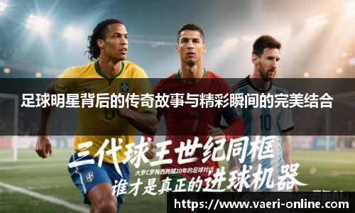 足球明星背后的传奇故事与精彩瞬间的完美结合