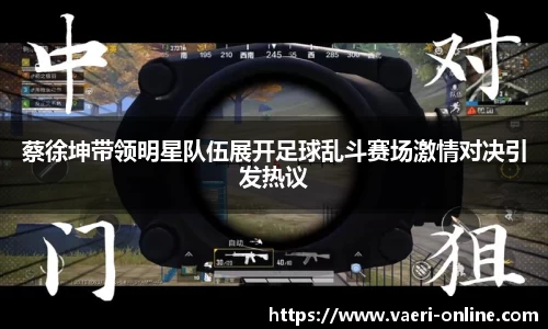 蔡徐坤带领明星队伍展开足球乱斗赛场激情对决引发热议